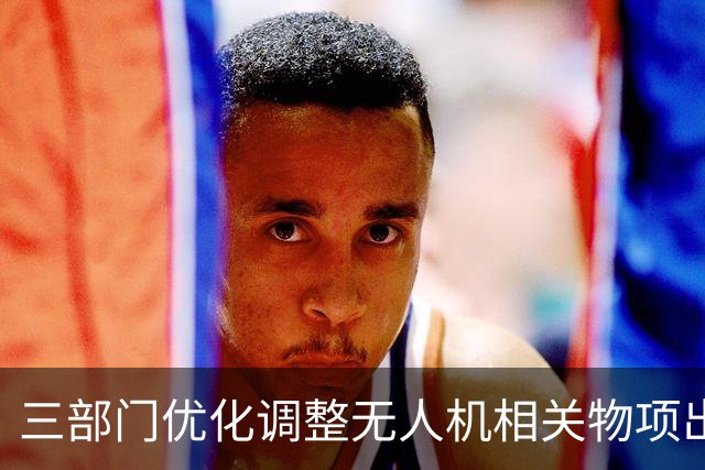 三部门优化调整无人机相关物项出口管制措施