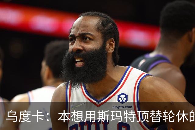 乌度卡：本想用斯玛特顶替轮休的范乔丹，但我们依然充满信心