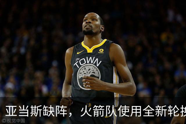 亚当斯缺阵，火箭队使用全新轮换！小史密斯客串中锋，饼皇被冷落