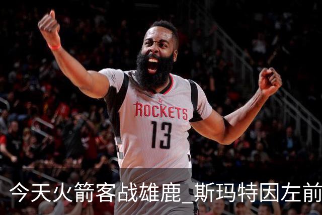 今天火箭客战雄鹿 斯玛特因左前臂拉伤缺席比赛