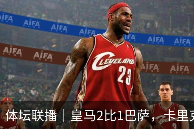 体坛联播｜皇马2比1巴萨，卡里克下课倒计时？