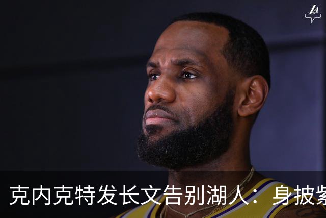克内克特发长文告别湖人：身披紫金战袍是荣幸