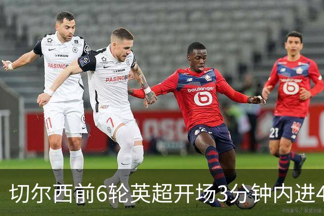 切尔西前6轮英超开场3分钟内进4球，差2球就追平完整赛季纪录