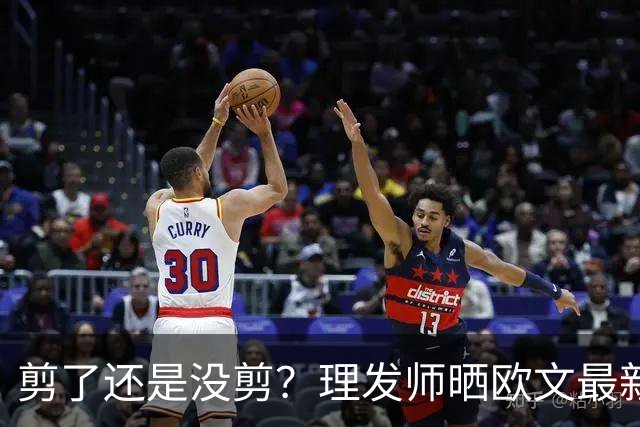 剪了还是没剪？理发师晒欧文最新剪发照 精修后的变化得仔细找