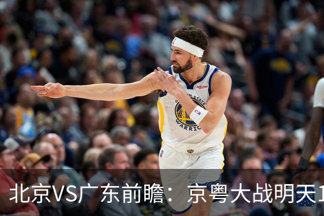 北京VS广东前瞻：京粤大战明天10月20日CCTV5直播，广东避免连败