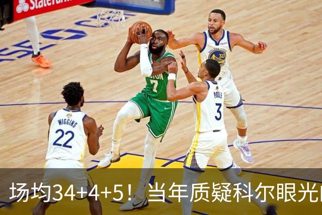场均34+4+5！当年质疑科尔眼光的那波人，如今真应该出来道歉