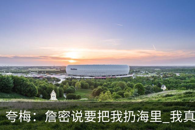 夸梅：詹密说要把我扔海里 我真错了 我宣布詹姆斯是我的GOAT