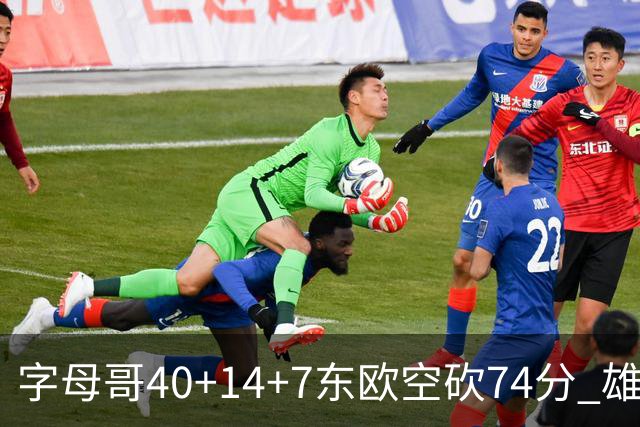 字母哥40+14+7东欧空砍74分 雄鹿险胜独行侠