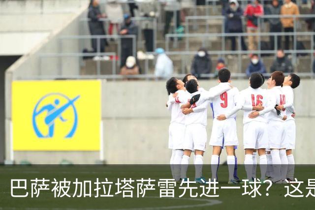 巴萨被加拉塔萨雷先进一球？这是好事啊