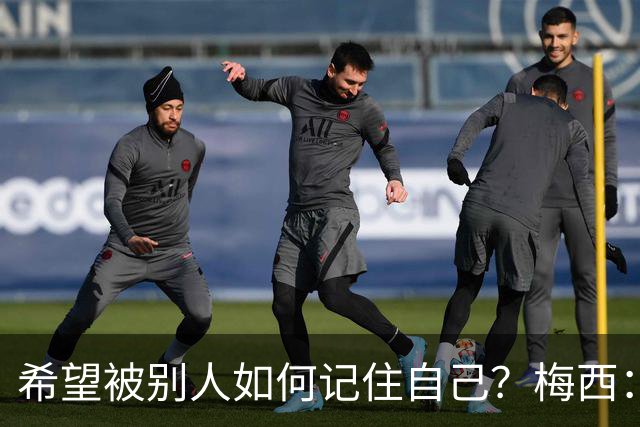 希望被别人如何记住自己？梅西：一个为梦想奋斗的伟大运动员！