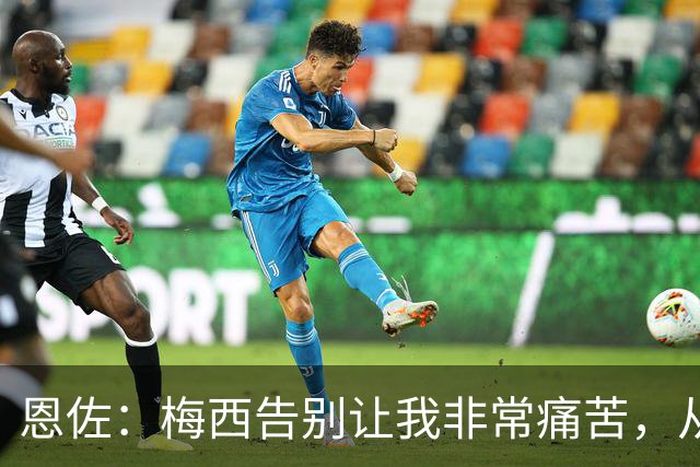 恩佐：梅西告别让我非常痛苦，从小就梦想着能够和他一起踢球