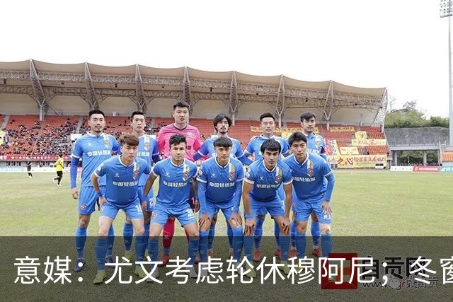 意媒：尤文考虑轮休穆阿尼；冬窗盯上巴洛贡