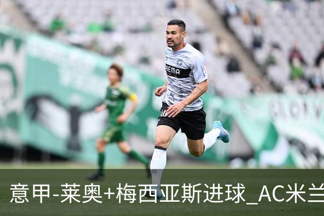 意甲-莱奥+梅西亚斯进球 AC米兰2-0止连平仍领跑