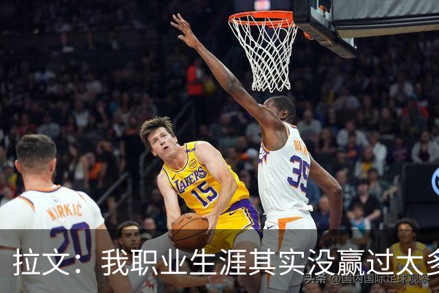 拉文：我职业生涯其实没赢过太多球 新阵容磨合需要时间