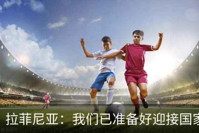 拉菲尼亚：我们已准备好迎接国家德比，这是足坛最顶级的对决