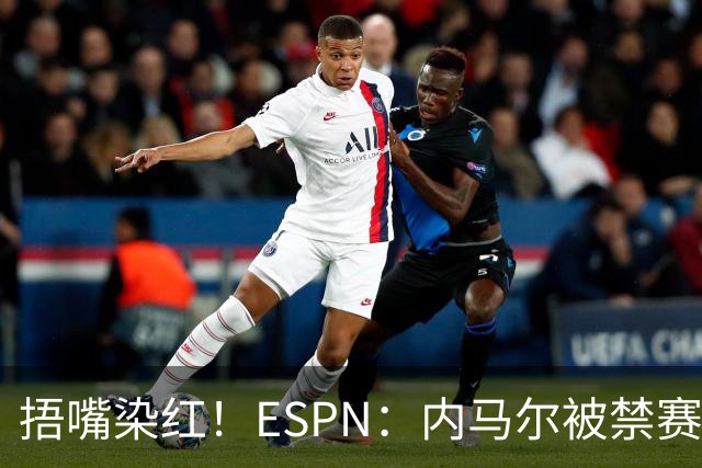 捂嘴染红！ESPN：内马尔被禁赛2场，赛后否认歧视称对手“演戏”