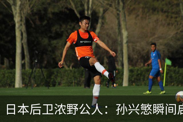日本后卫浓野公人：孙兴慜瞬间启动非常快，防他让我相当吃力