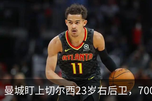 曼城盯上切尔西23岁右后卫，7000万标价已松动