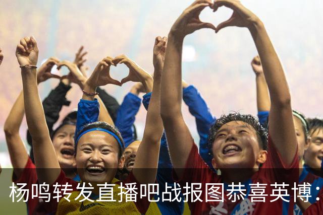 杨鸣转发直播吧战报图恭喜英博：作为土生土长大连人 心情太激动