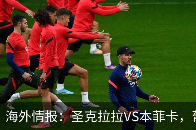 海外情报：圣克拉拉VS本菲卡，葡超抢分战
