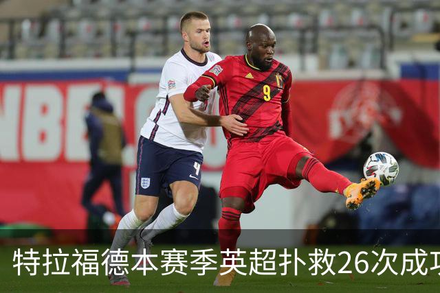 特拉福德本赛季英超扑救26次成功率高达80%，排名联赛第一