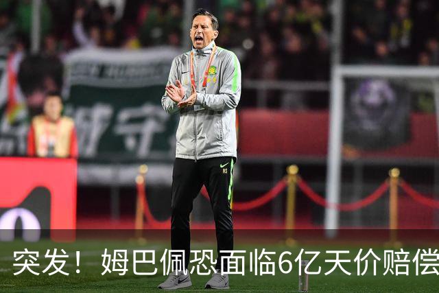 突发！姆巴佩恐面临6亿天价赔偿