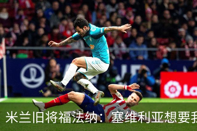 米兰旧将福法纳：塞维利亚想要我，我只去需要我的地方