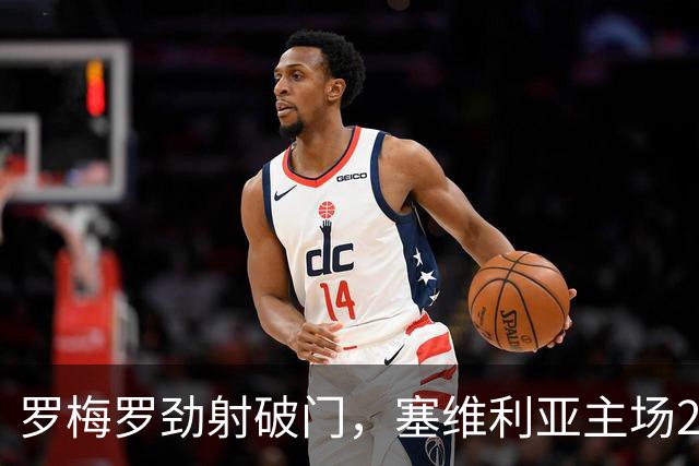 罗梅罗劲射破门，塞维利亚主场2-0战胜奥萨苏纳，西甲积分榜最新动态