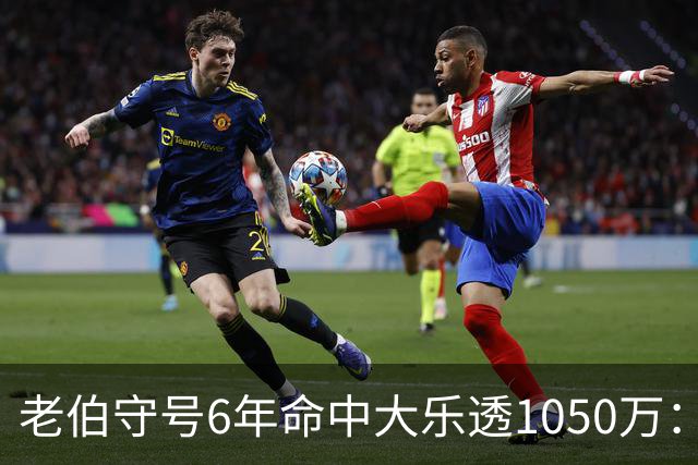 老伯守号6年命中大乐透1050万：每期购彩十几元