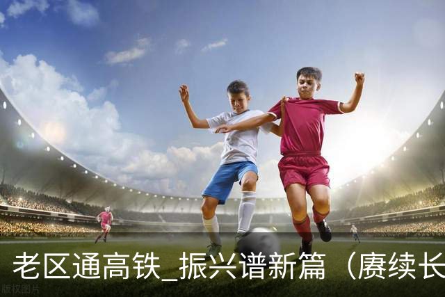 老区通高铁 振兴谱新篇（赓续长征精神奋进复兴征程）