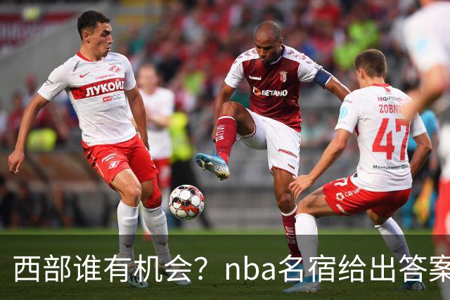 西部谁有机会？nba名宿给出答案，点名两支队伍，直言阿德巴约要更自私