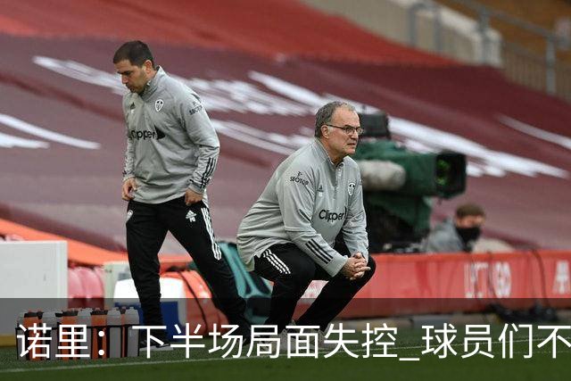 诺里：下半场局面失控 球员们不信任战术&单打独斗且失误过多