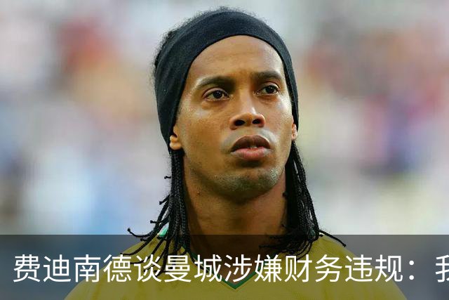 费迪南德谈曼城涉嫌财务违规：我认为球员不应该受到指责