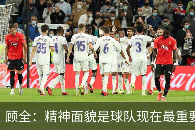 顾全：精神面貌是球队现在最重要的 不管对手是谁都要全力以赴
