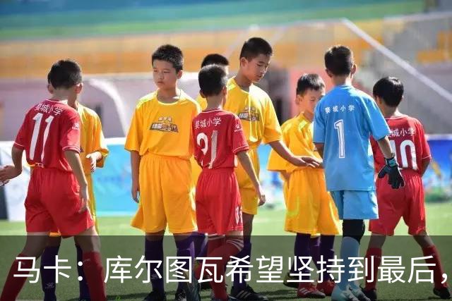 马卡：库尔图瓦希望坚持到最后，如果好转他将飞往巴塞罗那