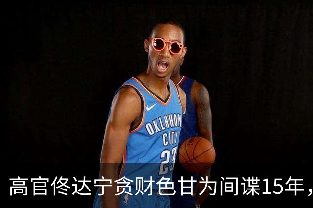 高官佟达宁贪财色甘为间谍15年，获利21万美元，下场如何？