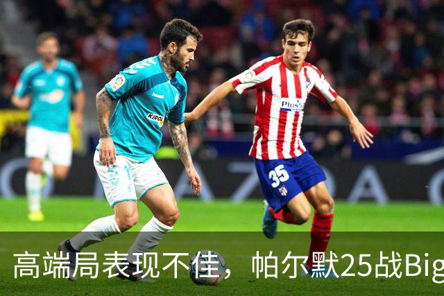 高端局表现不佳，帕尔默25战Big6仅2粒非点球进球