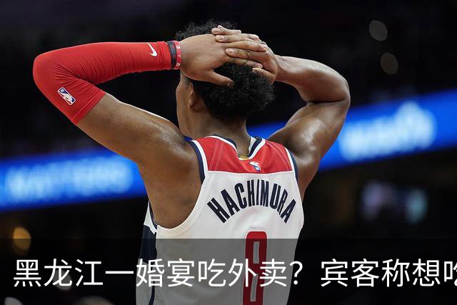 黑龙江一婚宴吃外卖？宾客称想吃什么点什么，新娘：朋友提的建议，每人100餐标，不必拘泥传统