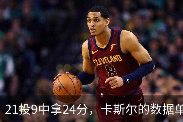 21投9中拿24分，卡斯尔的数据单藏着什么