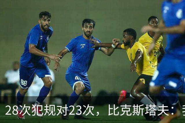 28次犯规对23次，比克斯塔夫：我们身体对抗都在规则之内