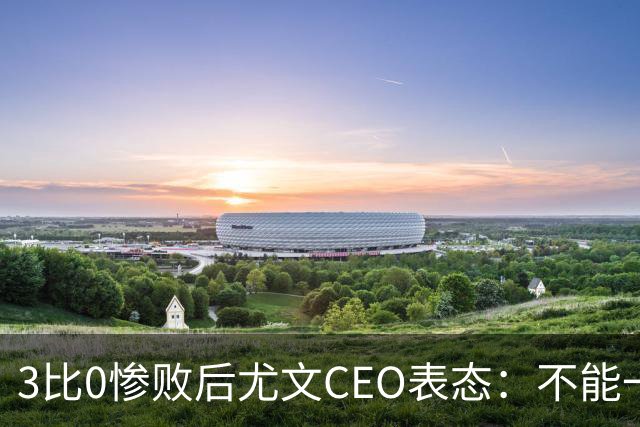 3比0惨败后尤文CEO表态：不能一有问题就换帅