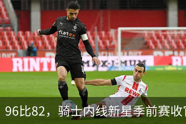96比82，骑士内线新星季前赛收官战打疯了