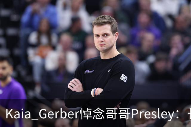 Kaia Gerber悼念哥哥Presley：长文与家庭声明
